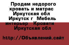 Продам недорого кровать и матрас - Иркутская обл., Иркутск г. Мебель, интерьер » Кровати   . Иркутская обл.